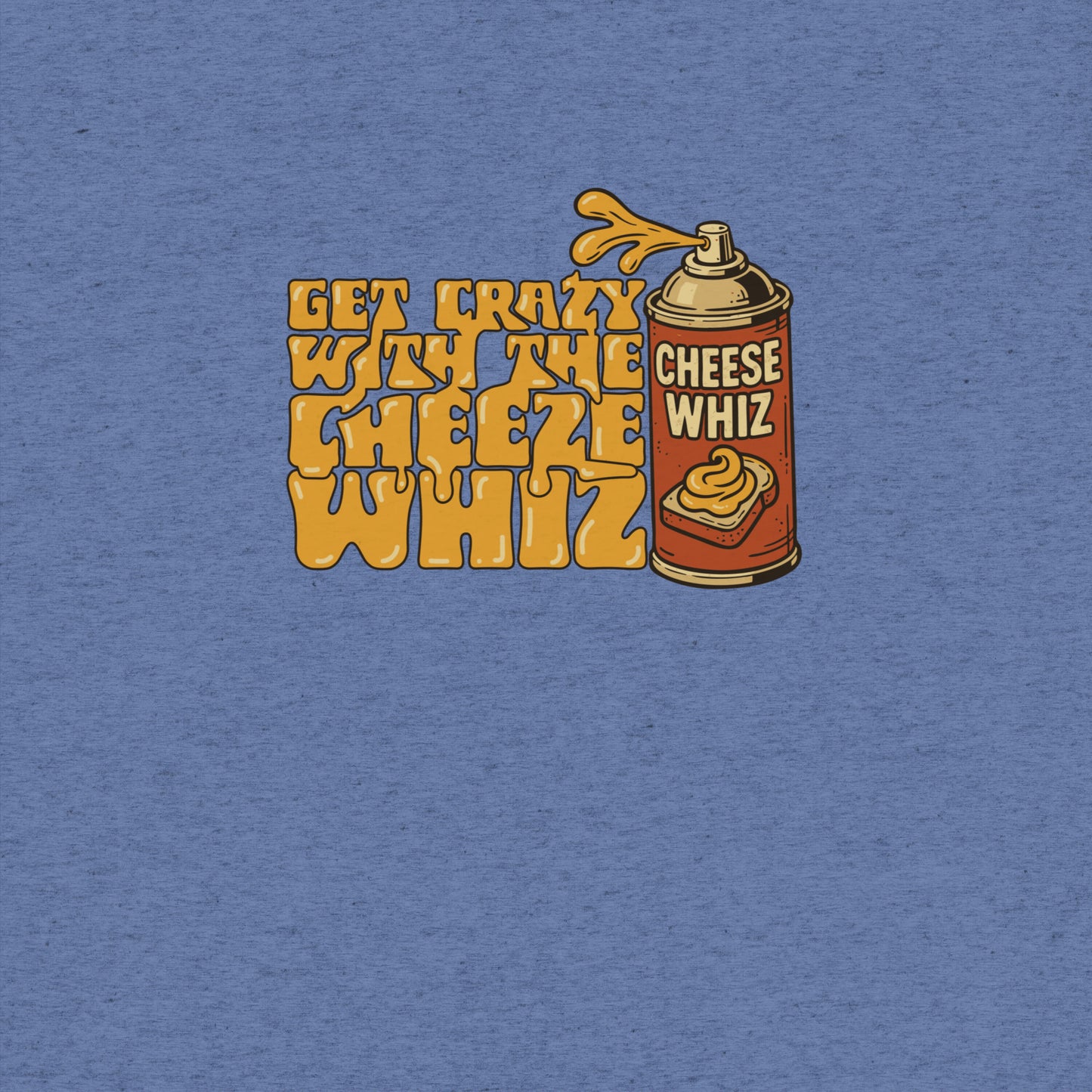 Get Crazy With The Cheese Whiz T-shirt- funny tshirt by Niche Goods