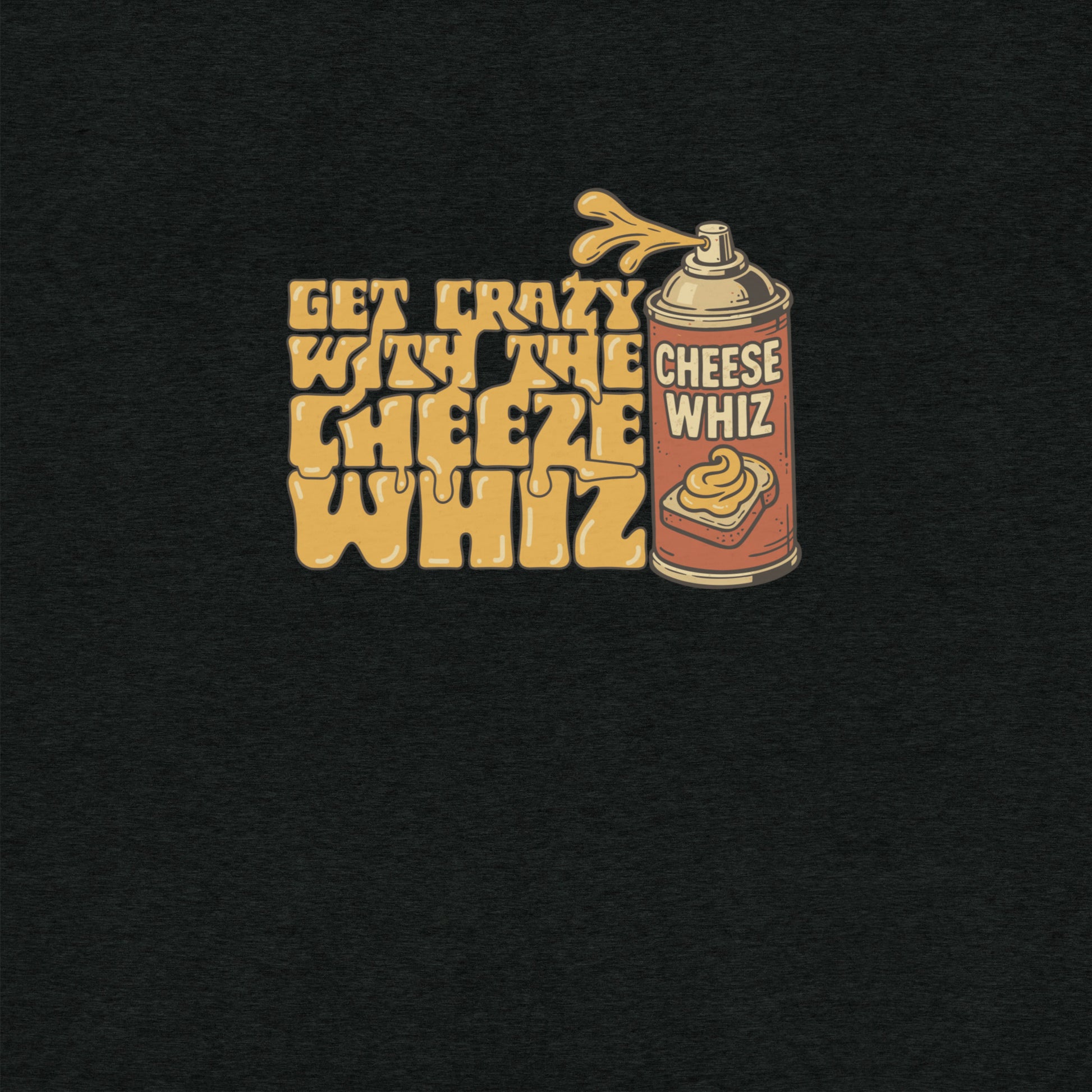 Get Crazy With The Cheese Whiz T-shirt- funny tshirt by Niche Goods