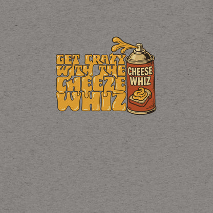 Get Crazy With The Cheese Whiz T-shirt- funny tshirt by Niche Goods