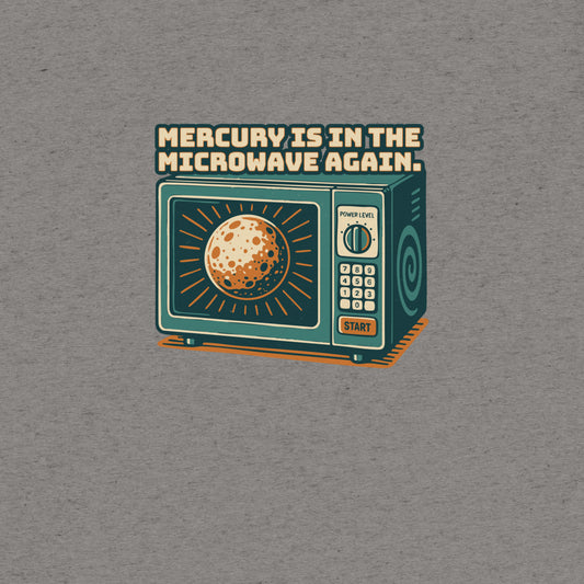 Mercury is in the Microwave Again T-Shirt- funny tshirt by Niche Goods