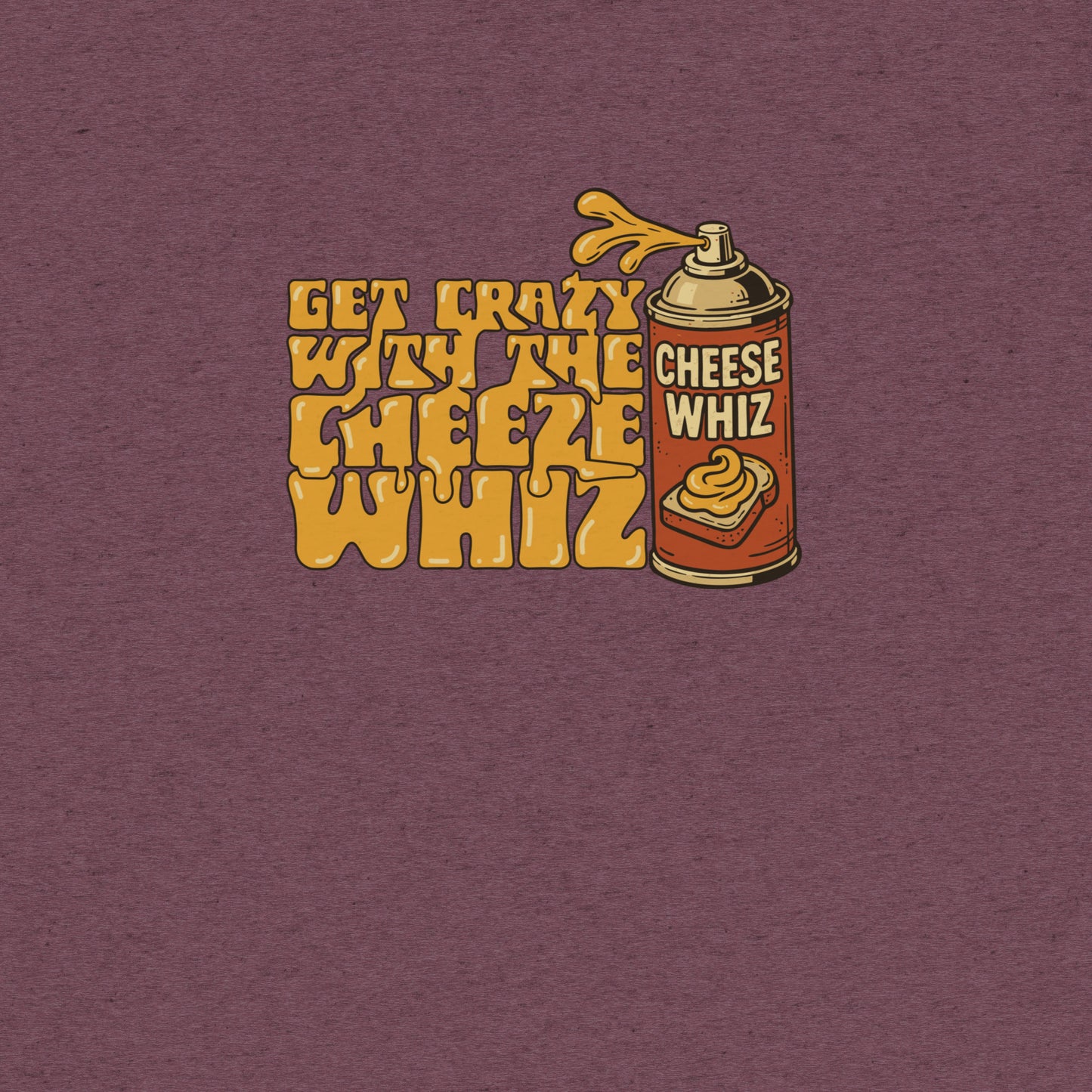 Get Crazy With The Cheese Whiz T-shirt- funny tshirt by Niche Goods