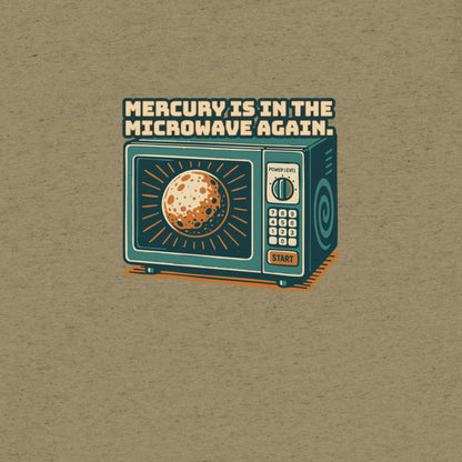 Mercury is in the Microwave Again T-Shirt- funny tshirt by Niche Goods
