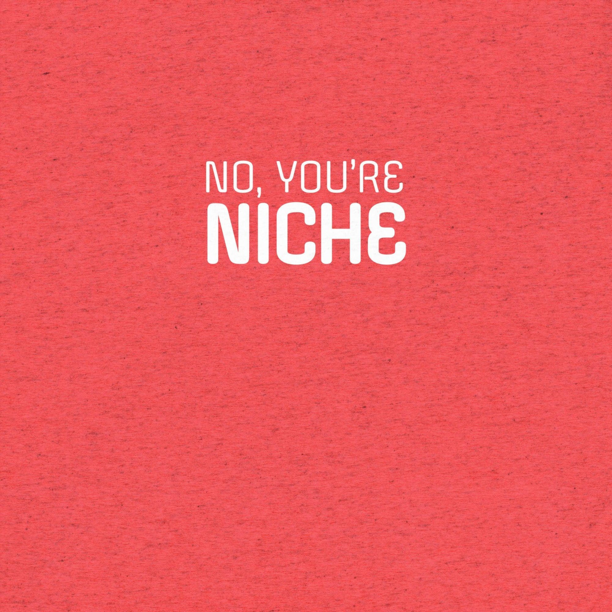 No, You're Niche T-shirt- funny tshirt by Niche Goods