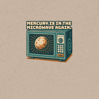 Mercury is in the Microwave Again T-Shirt- funny tshirt by Niche Goods